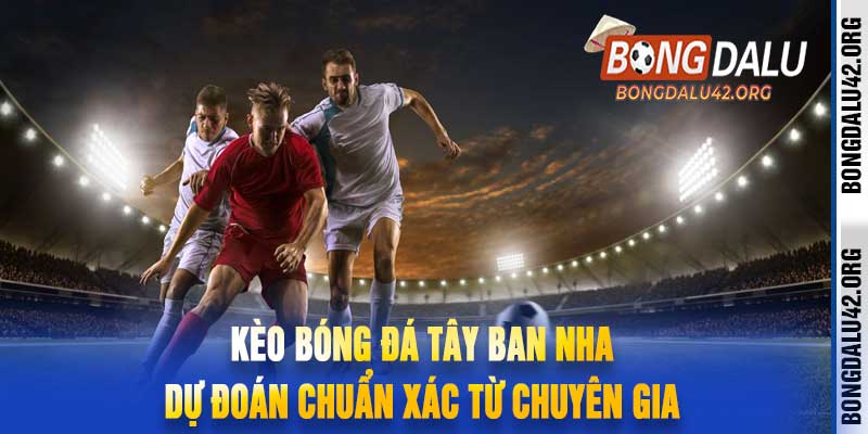 Kèo Bóng Đá Tây Ban Nha Dự Đoán Chuẩn Xác Từ Chuyên Gia