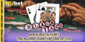 Blackjack Tại Hubet Trải Nghiệm Casino Hấp Dẫn, Dễ Chơi