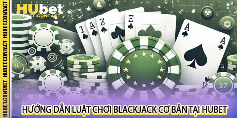 Hướng dẫn luật chơi Blackjack cơ bản tại Hubet