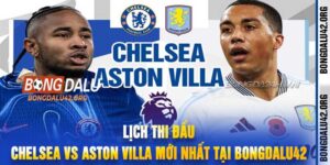 Lịch Thi Đấu Chelsea Vs Aston Villa Mới Nhất Tại Bongdalu42