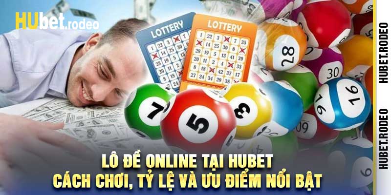 Lô Đề Online Tại Hubet – Cách Chơi, Tỷ Lệ Và Ưu Điểm Nổi Bật