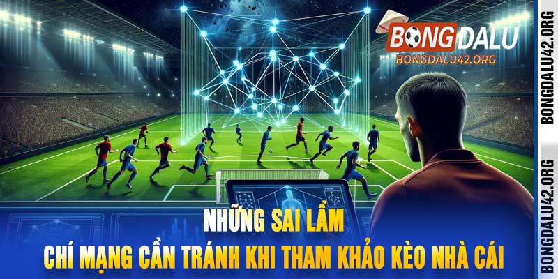 Những sai lầm chí mạng cần tránh khi tham khảo kèo nhà cái