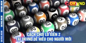 Cách Chơi Lô Xiên 2 Tại OKVND Dễ Hiểu Cho Người Mới